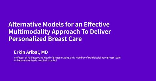 Alternative Models for an Effective Multimodality Approach To Deliver Personalized Breast Care by Erkin Aribal, MD